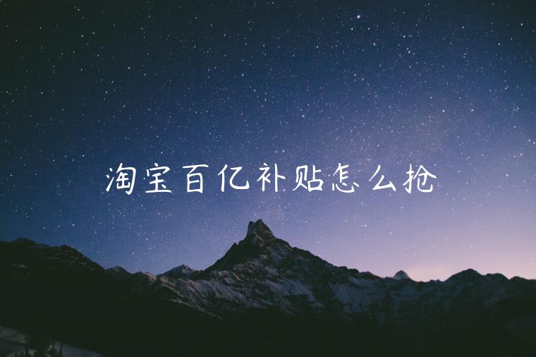 淘寶百億補(bǔ)貼怎么搶